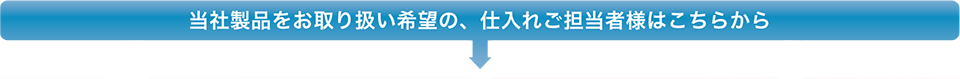 当社の製品をお取り扱い希望の、仕入れご担当者様はこちらから