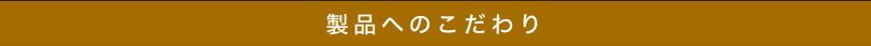 製品へのこだわり
